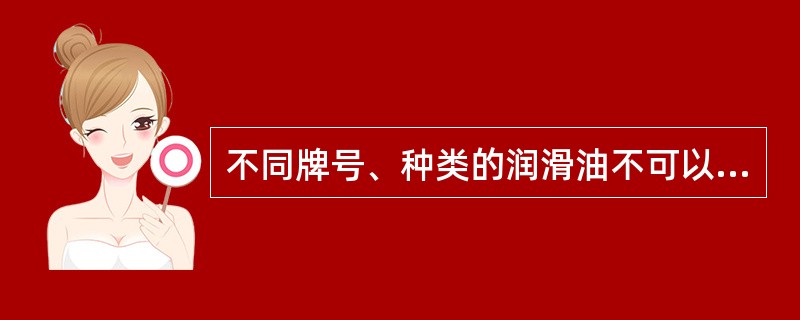 不同牌号、种类的润滑油不可以（），更不能（）。