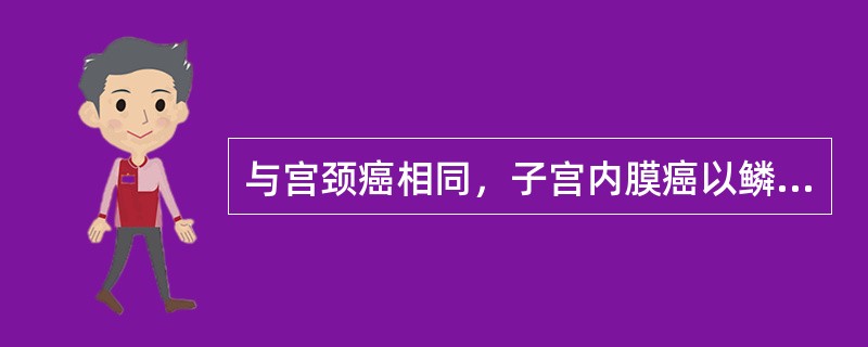 与宫颈癌相同，子宫内膜癌以鳞状细胞癌最常见。（）