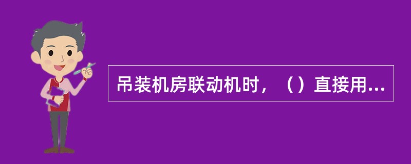 吊装机房联动机时，（）直接用吊车拖拉。