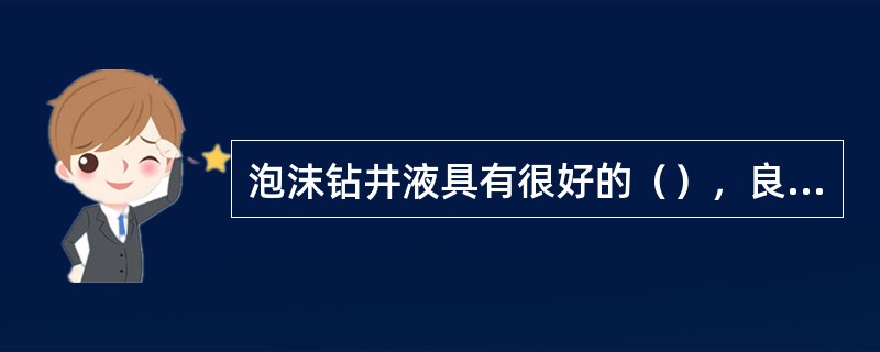 泡沫钻井液具有很好的（），良好的（），并且（），（）等优点。