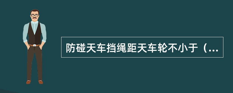 防碰天车挡绳距天车轮不小于（）。