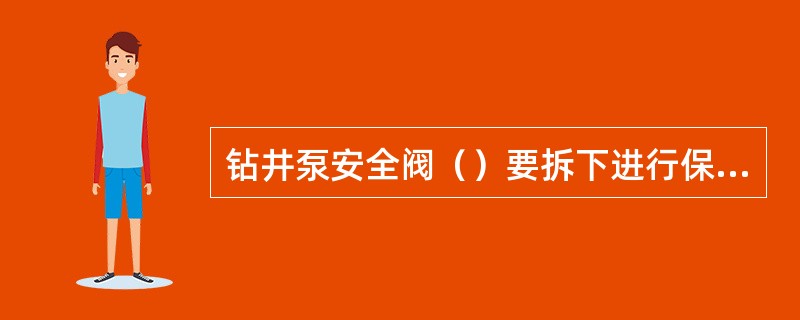 钻井泵安全阀（）要拆下进行保养。