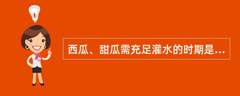 西瓜、甜瓜需充足灌水的时期是（）。