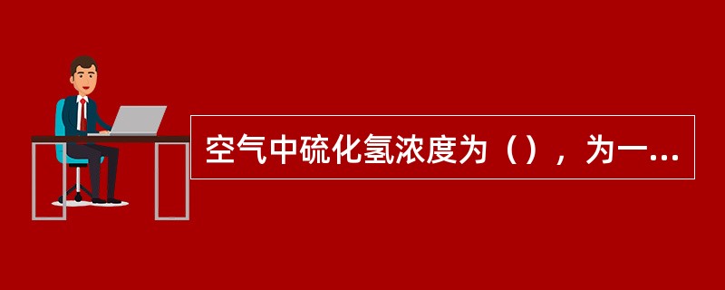 空气中硫化氢浓度为（），为一级报警值。