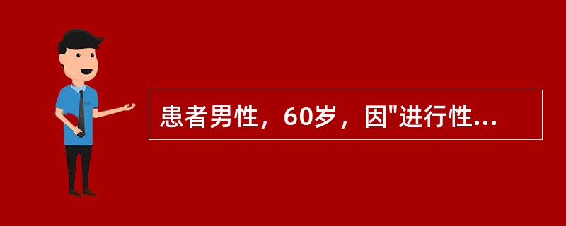 患者男性，60岁，因"进行性排尿困难半年"入院，直肠指诊触及前列腺呈结节状，质硬