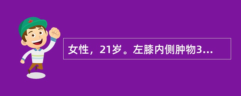 女性，21岁。左膝内侧肿物3年，无明显疼痛及压痛。X线摄片示：左胫骨上端内侧骨性