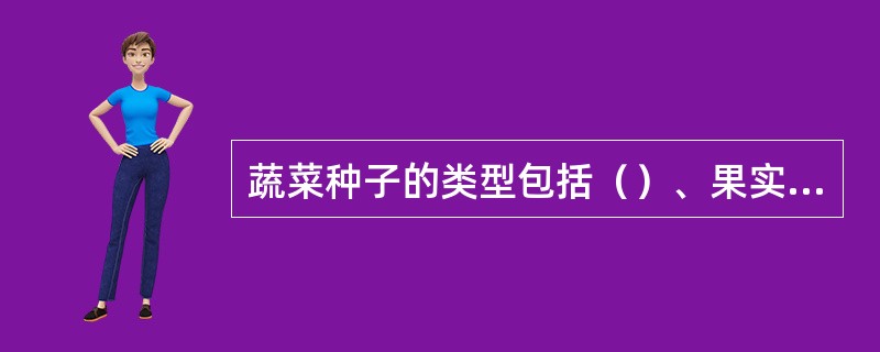 蔬菜种子的类型包括（）、果实、营养器官、真菌的菌丝组织。