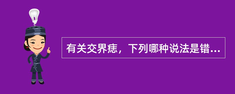 有关交界痣，下列哪种说法是错误的（）。