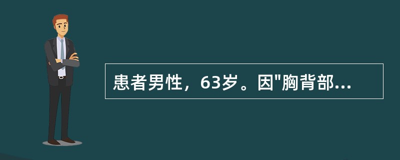 患者男性，63岁。因"胸背部疼痛3月余，加重1天"入院。胸部CT示：右上肺占位性