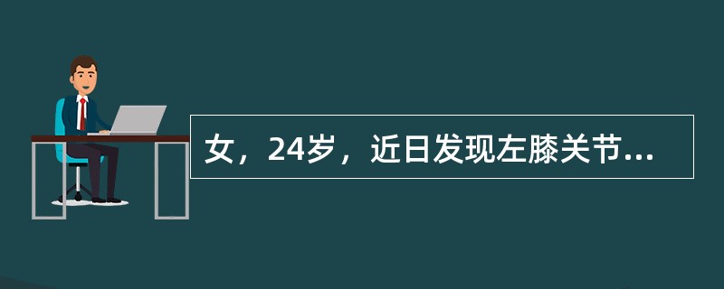 女，24岁，近日发现左膝关节疼痛，行走困难，休息缓解，自觉左小腿上内似有肿块，压