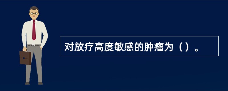 对放疗高度敏感的肿瘤为（）。