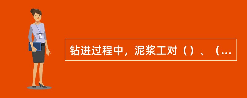 钻进过程中，泥浆工对（）、（）要及时测量。