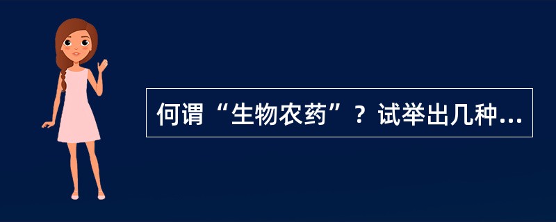 何谓“生物农药”？试举出几种生物杀虫剂、杀菌剂。