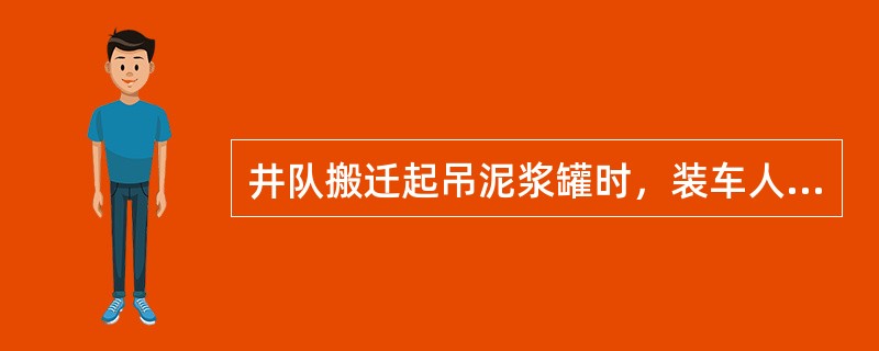 井队搬迁起吊泥浆罐时，装车人应先挂好绳套，然后蹲在罐面上，随设备一起起吊，到位解