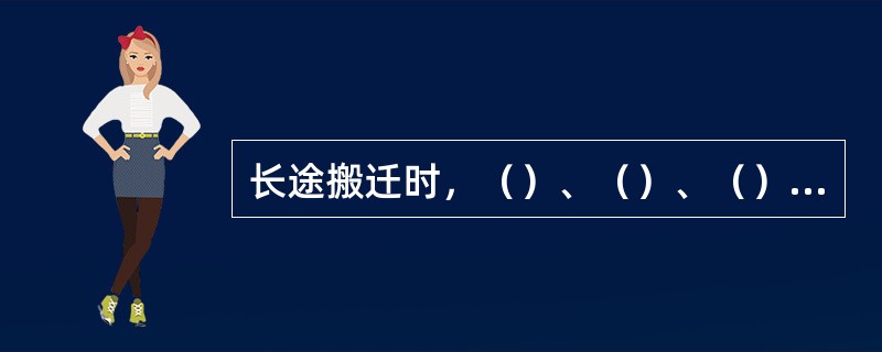 长途搬迁时，（）、（）、（）要捆绑牢固。