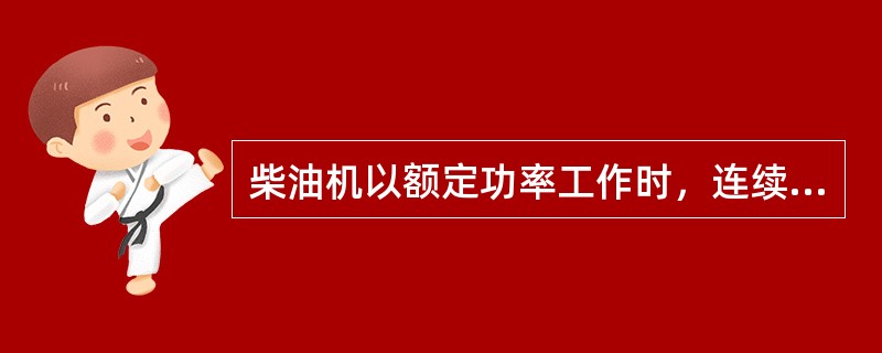 柴油机以额定功率工作时，连续运转不得超过（）小时。