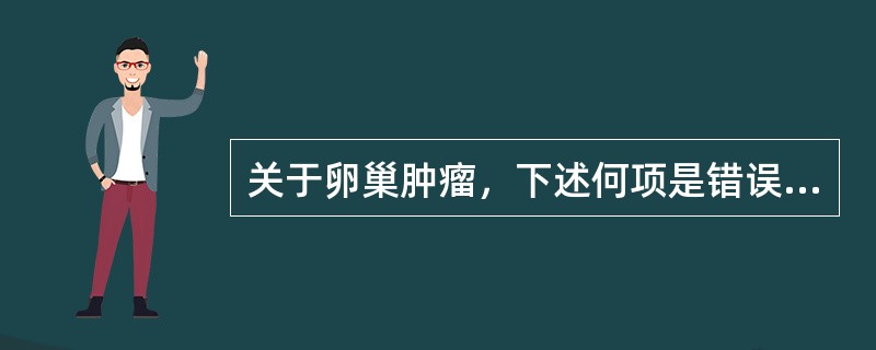 关于卵巢肿瘤，下述何项是错误的（）。