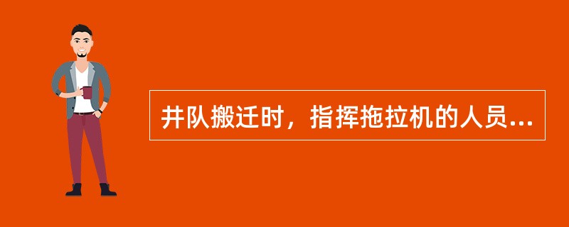 井队搬迁时，指挥拖拉机的人员必须站在拖钩上。（）