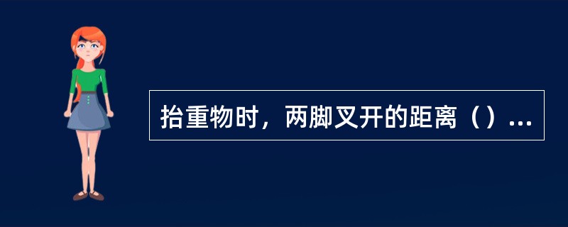 抬重物时，两脚叉开的距离（）肩宽。