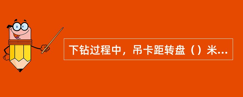 下钻过程中，吊卡距转盘（）米左右时，外钳工要一手扶吊环，一手拿保险销。