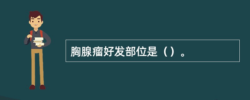 胸腺瘤好发部位是（）。