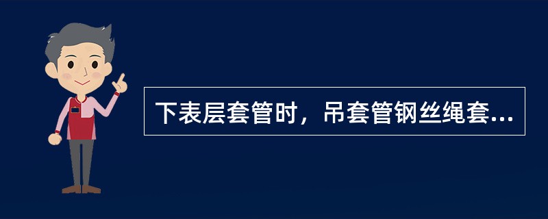 下表层套管时，吊套管钢丝绳套越粗越好。（）