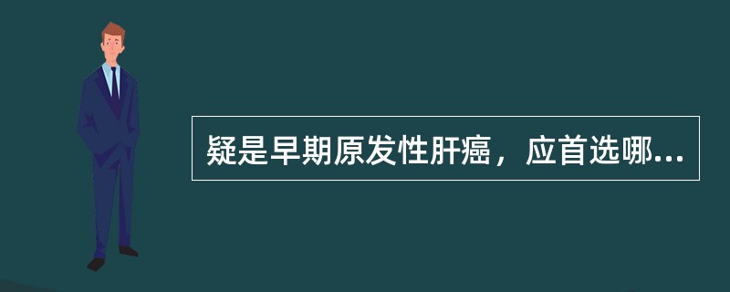 疑是早期原发性肝癌，应首选哪一种检查方法较为可靠（）。