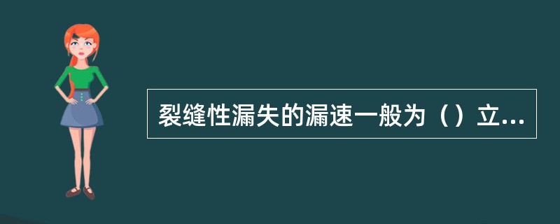 裂缝性漏失的漏速一般为（）立方米/小时。