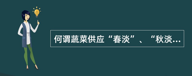 何谓蔬菜供应“春淡”、“秋淡”？试分析“春淡”、“秋淡”形成的原因和规律。