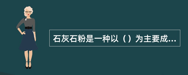 石灰石粉是一种以（）为主要成分的天然矿石。