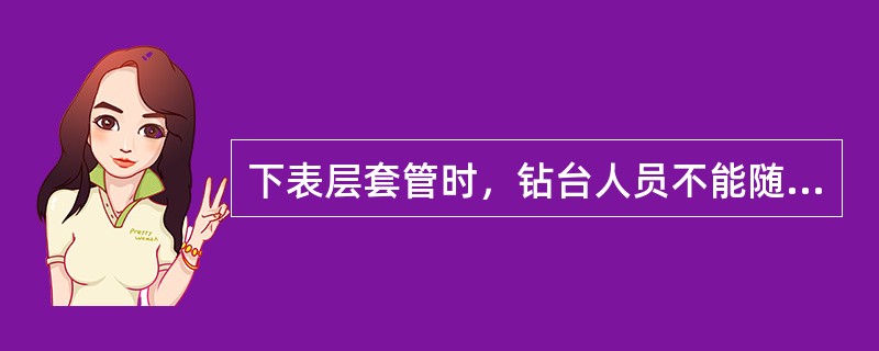 下表层套管时，钻台人员不能随意往（）。