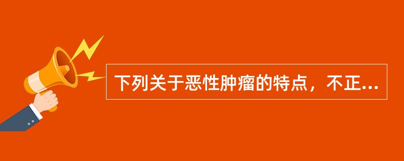 下列关于恶性肿瘤的特点，不正确的是（）。