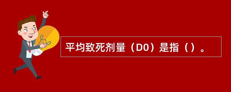 平均致死剂量（D0）是指（）。