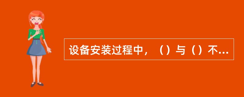 设备安装过程中，（）与（）不能同时进行。