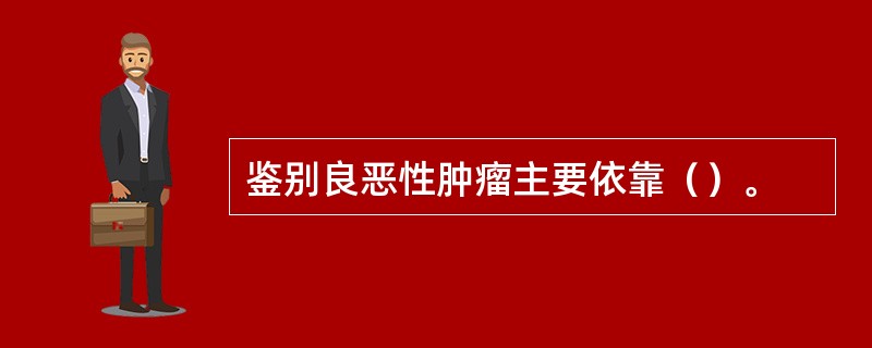 鉴别良恶性肿瘤主要依靠（）。