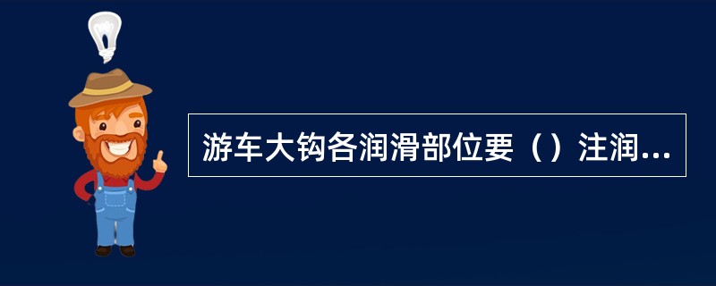 游车大钩各润滑部位要（）注润滑剂。