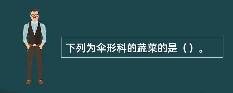 下列为伞形科的蔬菜的是（）。
