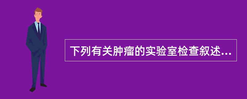 下列有关肿瘤的实验室检查叙述错误的是（）。