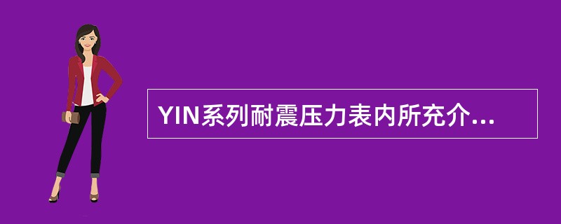 YIN系列耐震压力表内所充介质为（），使用时不要随意加其它油类，否则会影响测量精