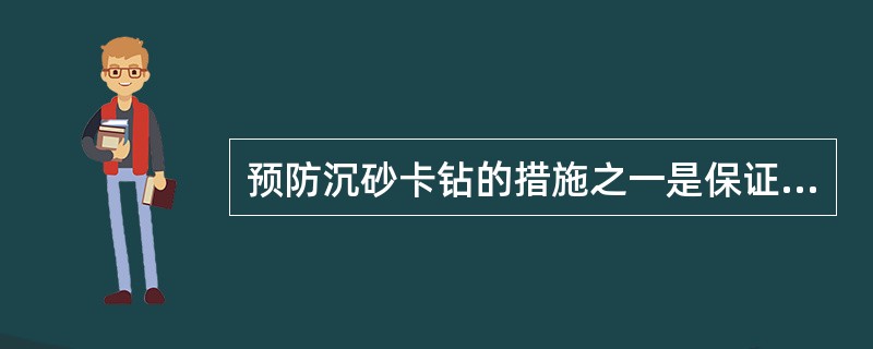 预防沉砂卡钻的措施之一是保证合理的上返速度、适当密度的钻井液，以满足携带、悬浮岩