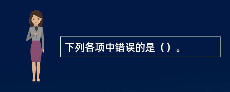 下列各项中错误的是（）。