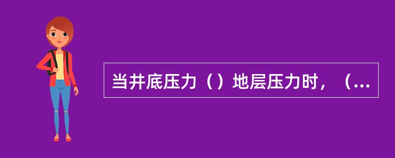 当井底压力（）地层压力时，（）也会侵入井内。