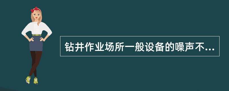 钻井作业场所一般设备的噪声不应超过（）分贝。