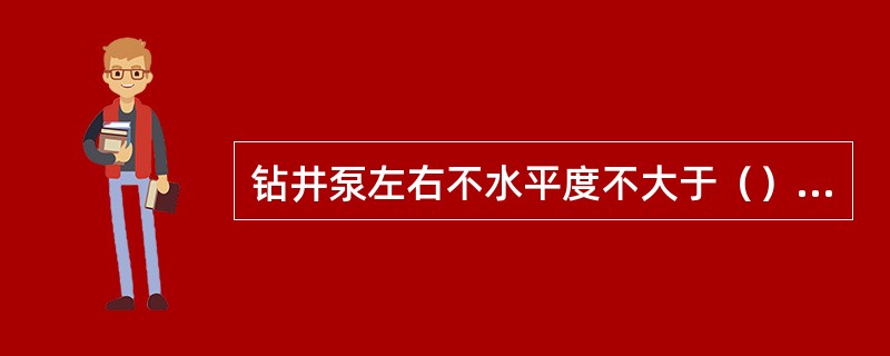 钻井泵左右不水平度不大于（）毫米／米。