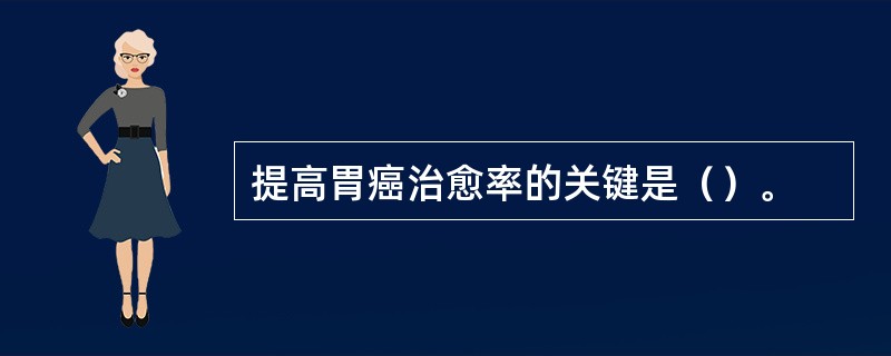 提高胃癌治愈率的关键是（）。