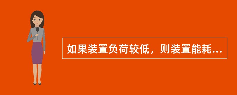 如果装置负荷较低，则装置能耗（）。