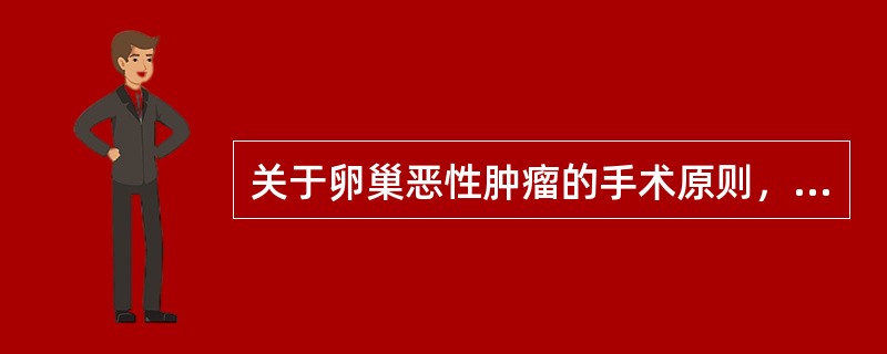 关于卵巢恶性肿瘤的手术原则，下列哪项是错误的（）。