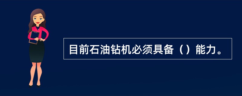 目前石油钻机必须具备（）能力。