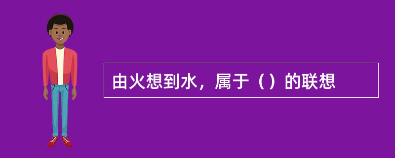 由火想到水，属于（）的联想