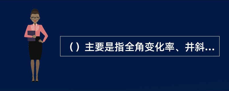 （）主要是指全角变化率、井斜角、井底水平位移、平均井径扩大系数等。